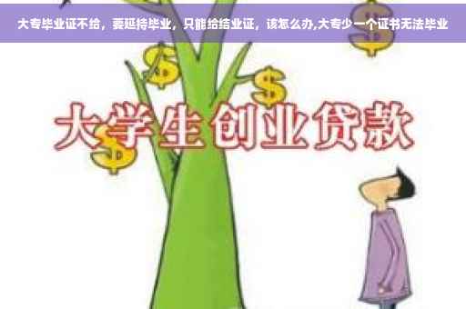 大专毕业证不给，要延持毕业，只能给结业证，该怎么办,大专少一个证书无法毕业