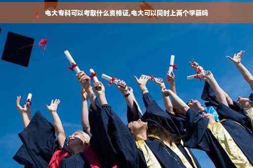 电大专科可以考取什么资格证,电大可以同时上两个学籍吗
