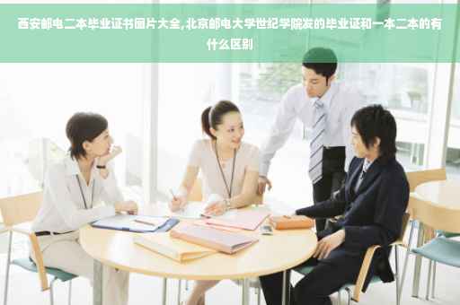 西安邮电二本毕业证书图片大全,北京邮电大学世纪学院发的毕业证和一本二本的有什么区别