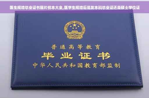 医生规培毕业证书图片样本大全,医学生规培后是发本科毕业证还是硕士学位证