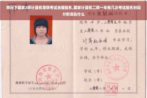 想问下国家2级计算机等级考试去哪报名,国家计算机二级一年有几次考试报名时间分别是在什么