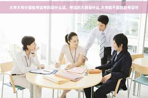 大学大专计算机考试考的是什么证，考试的大纲是什么,大专能不能报软考证书