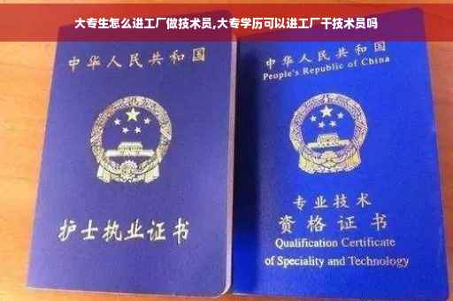 大专生怎么进工厂做技术员,大专学历可以进工厂干技术员吗