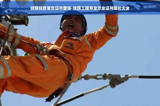 铁路技能鉴定证书查询-铁路工程专业毕业证书图片大全