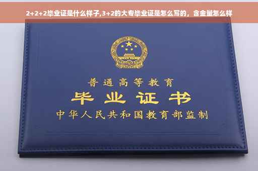2+2+2毕业证是什么样子,3+2的大专毕业证是怎么写的，含金量怎么样