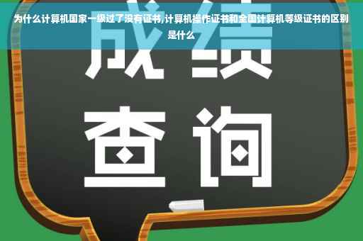 为什么计算机国家一级过了没有证书,计算机操作证书和全国计算机等级证书的区别是什么