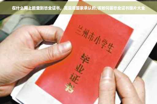 在什么网上能查到毕业证书，而且是国家承认的,该如何画毕业证书图片大全