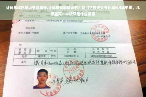 计算机程序员证书哪里考,计算机有哪些证书？我们学校说要考计算机4级中级。几级最高？中级又是什么意思