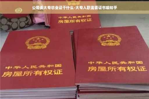 公司要大专毕业证干什么-大专入职需要证书嘛知乎