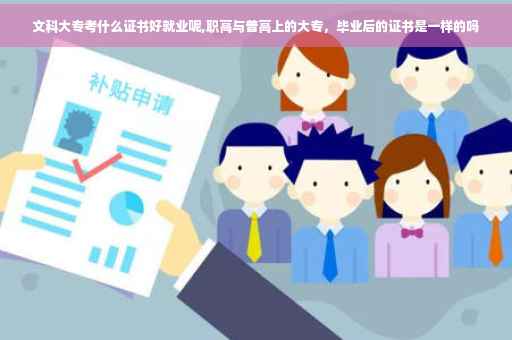 文科大专考什么证书好就业呢,职高与普高上的大专,毕业后的证书是一样的吗 文科大专考什么证书好就业呢,职高与普高上的大专,毕业后的证书是一样的吗