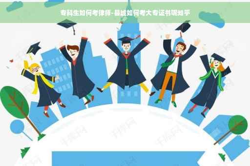 专科生如何考律师-县城如何考大专证书呢知乎