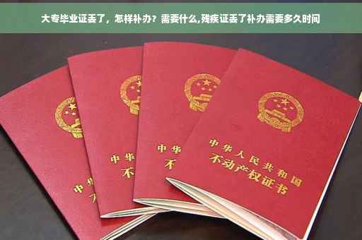 大专毕业证丢了，怎样补办？需要什么,残疾证丢了补办需要多久时间