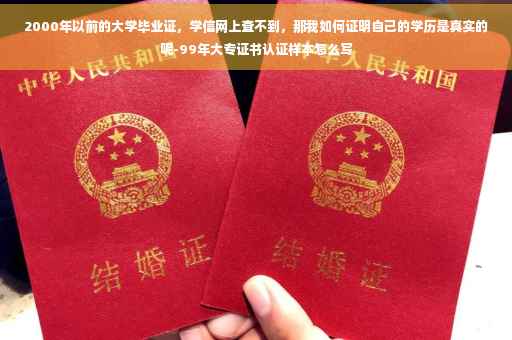 2000年以前的大学毕业证，学信网上查不到，那我如何证明自己的学历是真实的呢-99年大专证书认证样本怎么写