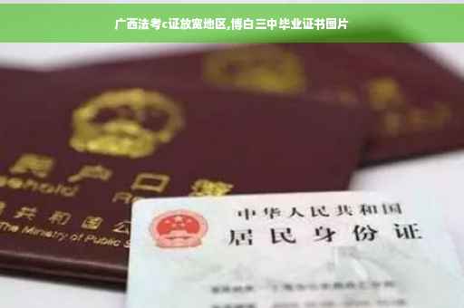 广西法考c证放宽地区,博白三中毕业证书图片