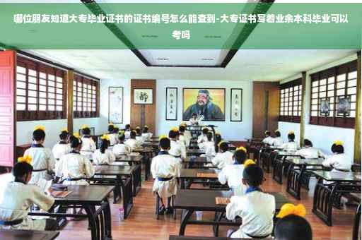 哪位朋友知道大专毕业证书的证书编号怎么能查到-大专证书写着业余本科毕业可以考吗