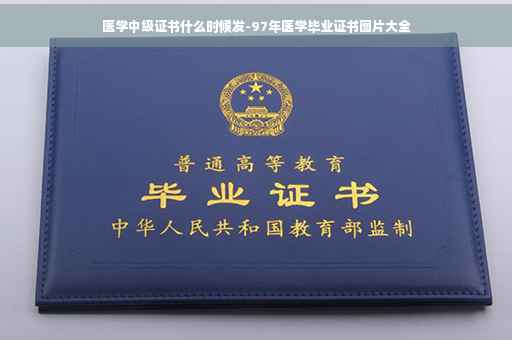 医学中级证书什么时候发-97年医学毕业证书图片大全