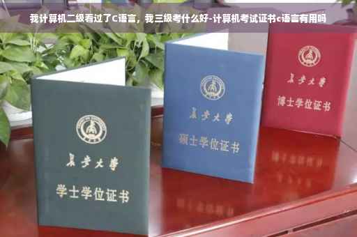 我计算机二级看过了C语言，我三级考什么好-计算机考试证书c语言有用吗
