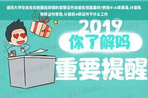 请问大学毕业生在校期间获得的荣誉证书会装在档案里吗?例如4级英语,计算机等级证书等等,计算机4级证书干什么工作