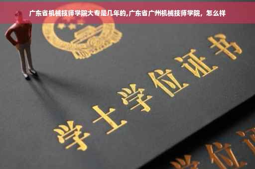 广东省机械技师学院大专是几年的,广东省广州机械技师学院，怎么样