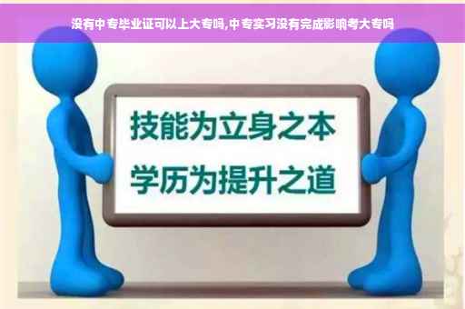 没有中专毕业证可以上大专吗,中专实习没有完成影响考大专吗