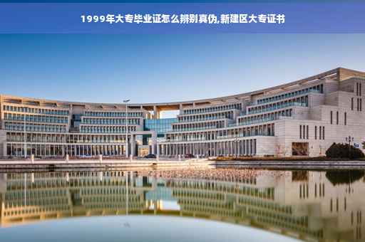 1999年大专毕业证怎么辨别真伪,新建区大专证书