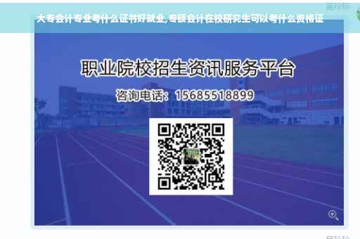 大专会计专业考什么证书好就业,专硕会计在校研究生可以考什么资格证