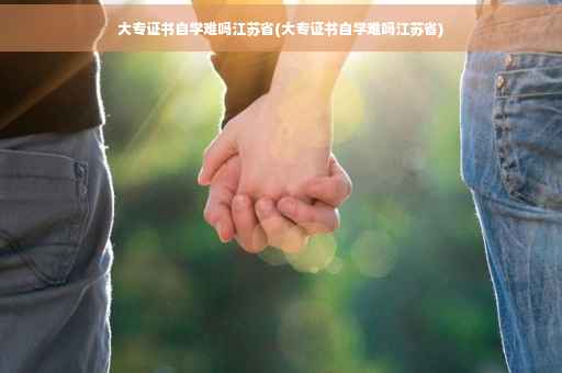 大专证书自学难吗江苏省(大专证书自学难吗江苏省)