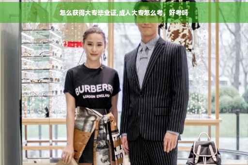 怎么获得大专毕业证,成人大专怎么考，好考吗