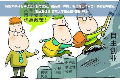 韩国大学只有学位证没有毕业证。说两者一体的。但是找工作人也不要看你学位证，要毕业证吧,首尔大学毕业证书图片样本