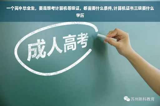 一个高中毕业生，要是想考计算机等级证，都需要什么条件,计算机证书三级要什么学历