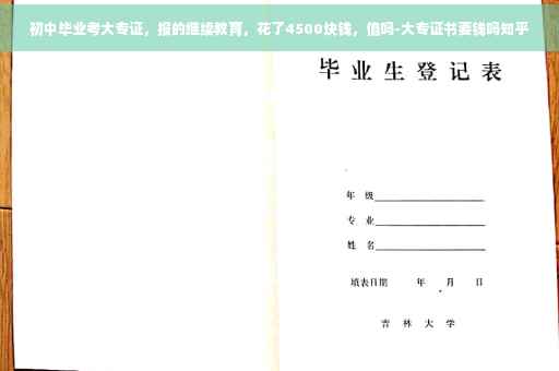 初中毕业考大专证，报的继续教育，花了4500块钱，值吗-大专证书要钱吗知乎