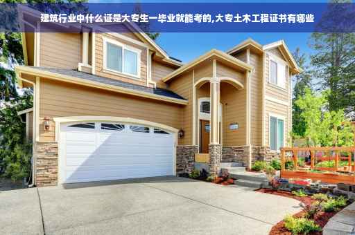 建筑行业中什么证是大专生一毕业就能考的,大专土木工程证书有哪些