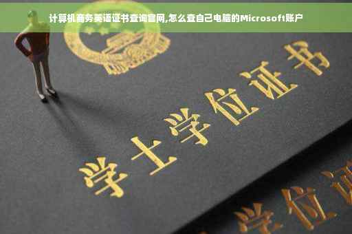 计算机商务英语证书查询官网,怎么查自己电脑的Microsoft账户