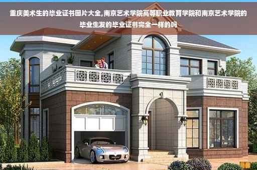 重庆美术生的毕业证书图片大全,南京艺术学院高等职业教育学院和南京艺术学院的毕业生发的毕业证书完全一样的吗