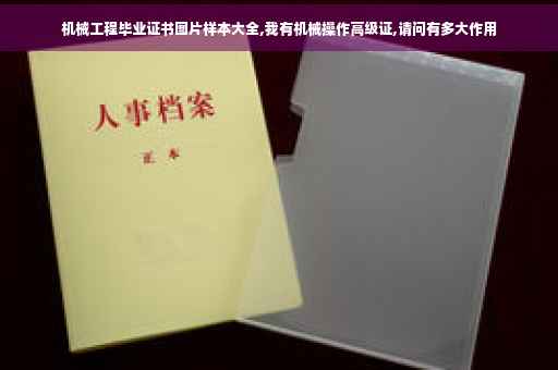 机械工程毕业证书图片样本大全,我有机械操作高级证,请问有多大作用