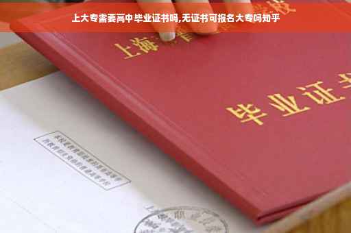 上大专需要高中毕业证书吗,无证书可报名大专吗知乎 上大专需要高中毕业证书吗,无证书可报名大专吗知乎