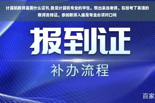 计算机教师需要什么证书,我是计算机专业的学生。想出来当老师。在校考了英语的教师资格证。参加教师入编是专业必须对口吗