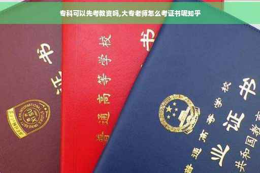 专科可以先考教资吗,大专老师怎么考证书呢知乎