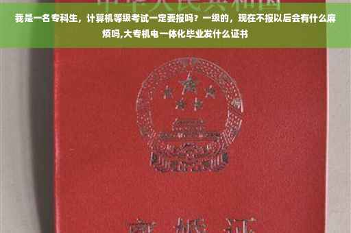 我是一名专科生，计算机等级考试一定要报吗？一级的，现在不报以后会有什么麻烦吗,大专机电一体化毕业发什么证书