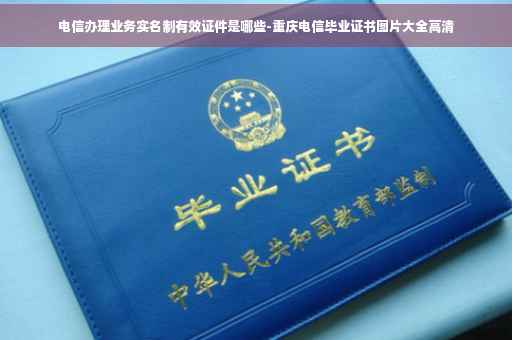 电信办理业务实名制有效证件是哪些-重庆电信毕业证书图片大全高清