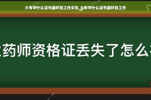 大专学什么证书最好找工作女生,大专学什么证书最好找工作