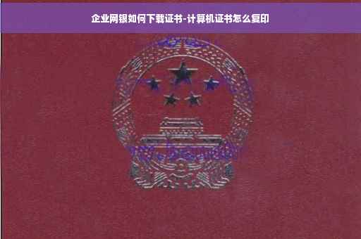 企业网银如何下载证书-计算机证书怎么复印