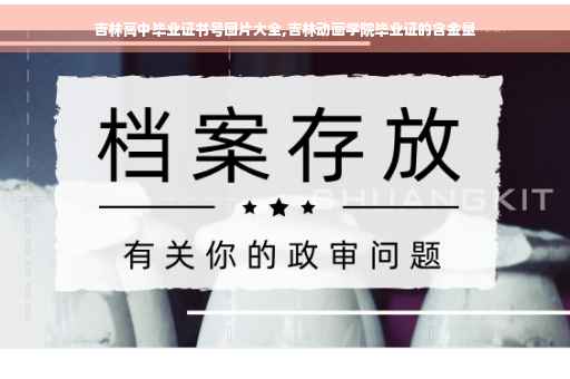吉林高中毕业证书号图片大全,吉林动画学院毕业证的含金量