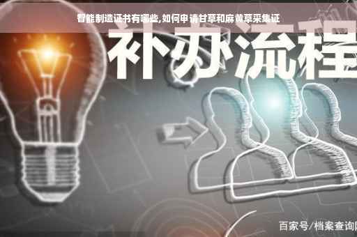 智能制造证书有哪些,如何申请甘草和麻黄草采集证