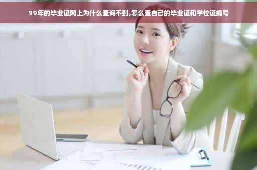 99年的毕业证网上为什么查询不到,怎么查自己的毕业证和学位证编号