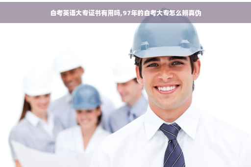 自考英语大专证书有用吗,97年的自考大专怎么辨真伪