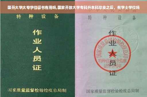 国开大学大专学位证书有用吗,国家开放大学专科升本科毕业之后，有学士学位吗