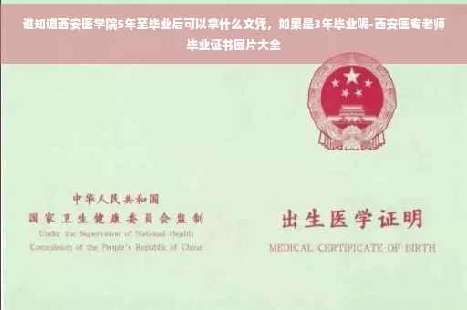 谁知道西安医学院5年至毕业后可以拿什么文凭，如果是3年毕业呢-西安医专老师毕业证书图片大全