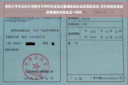 专科大学与本科大学联合办学的毕业证与普通本科毕业证有区别吗,专升本的毕业证和普通本科毕业证一样吗