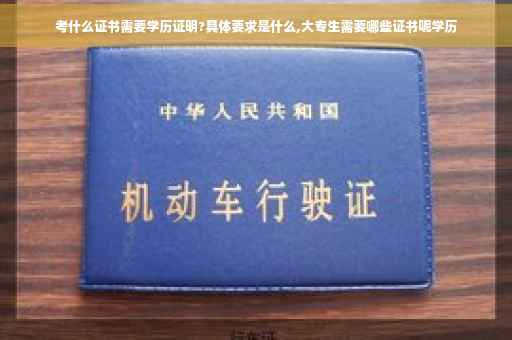 考什么证书需要学历证明?具体要求是什么,大专生需要哪些证书呢学历
